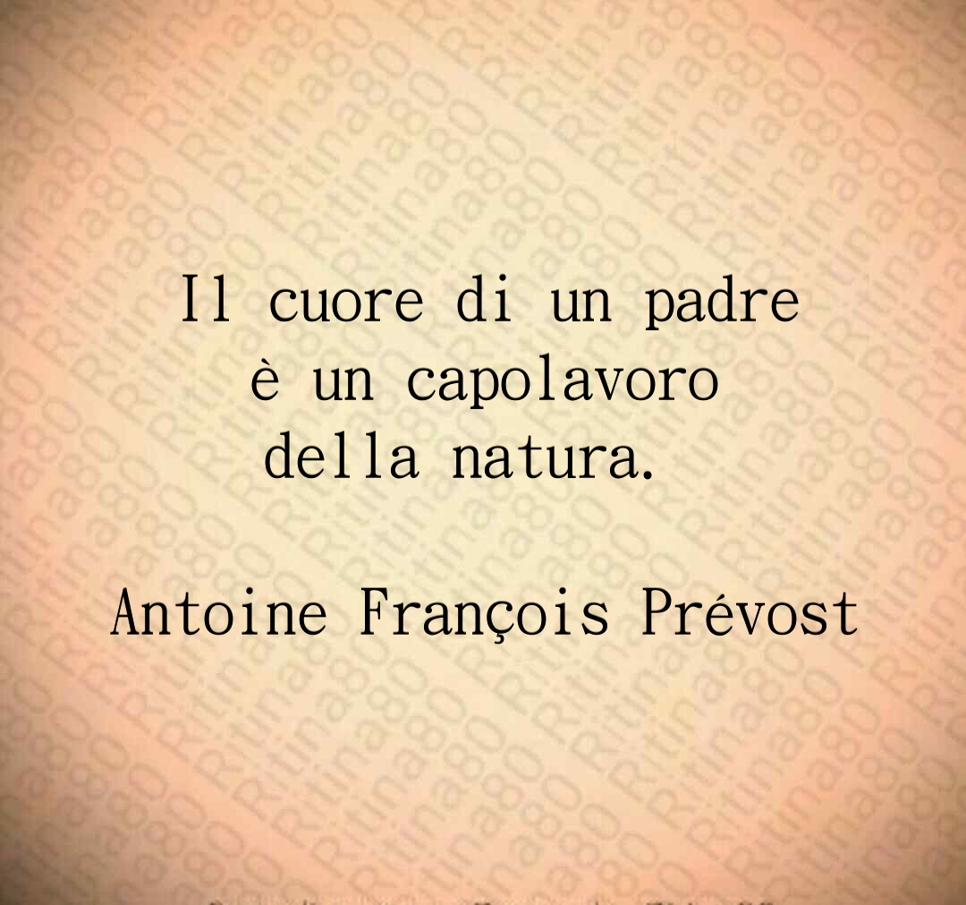Il cuore di un padre è un capolavoro della natura. Antoine François Prévost
