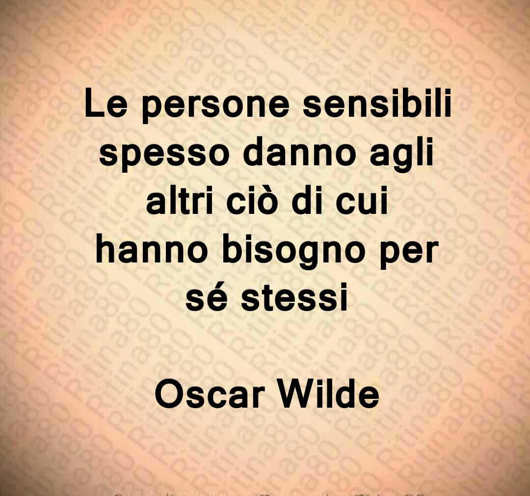 Le persone sensibili spesso danno agli altri ciò di cui hanno bisogno per sé stessi Oscar Wilde