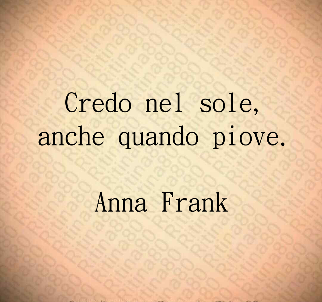 Credo nel sole, anche quando piove. Anna Frank