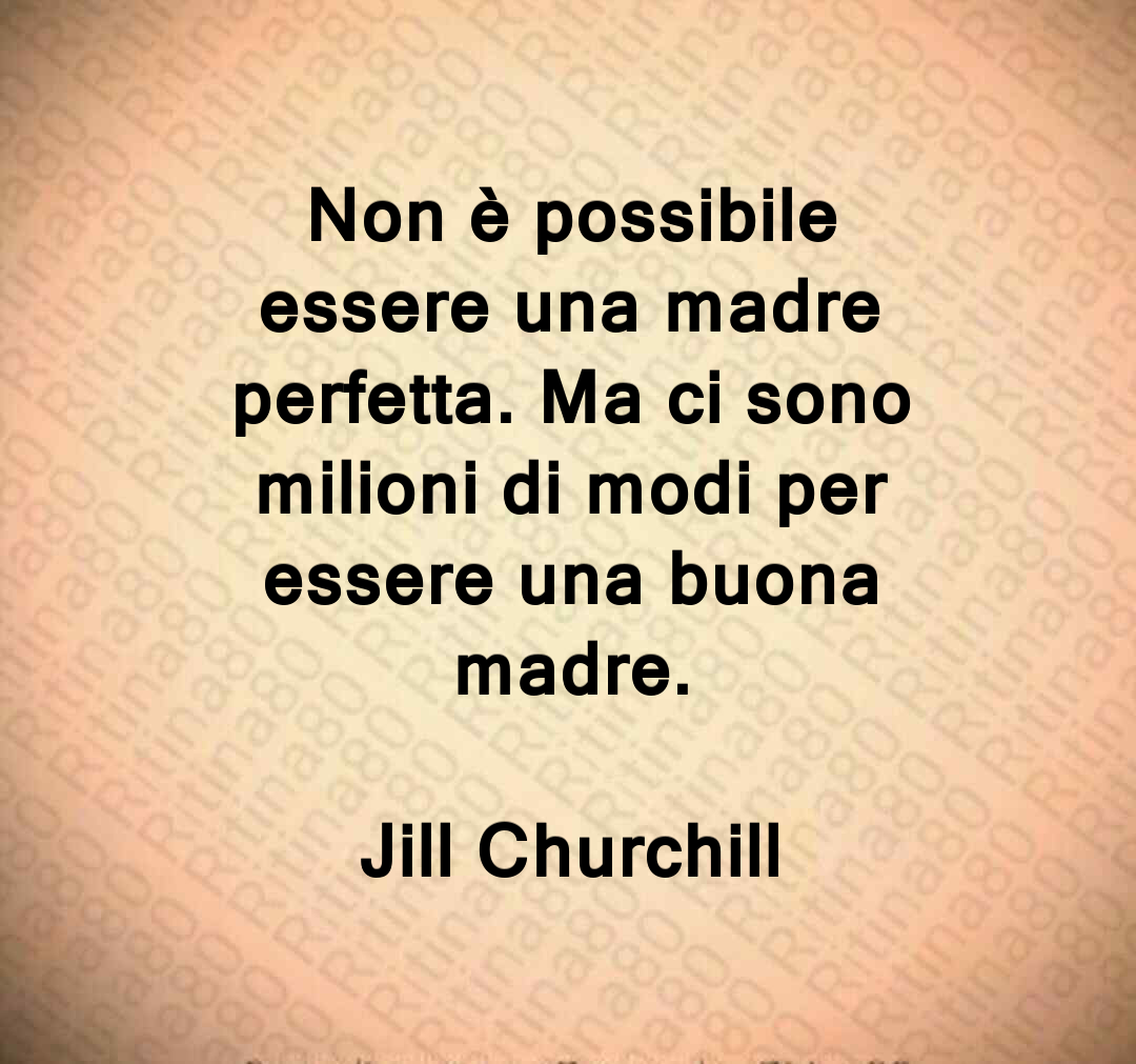 Non è possibile essere una madre perfetta. Ma ci sono milioni di modi per essere una buona madre. Jill Churchill