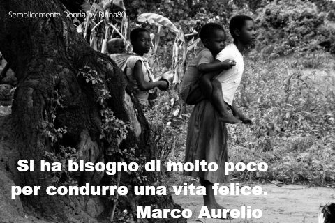 Si ha bisogno di molto poco per condurre una vita felice. Marco Aurelio