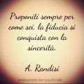 Proponiti sempre per come sei, la fiducia si conquista con la sincerità. A. Randisi