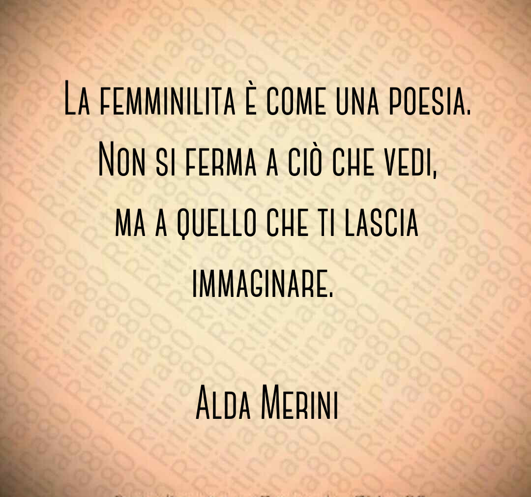 La femminilita è come una poesia. Non si ferma a ciò che vedi, ma a quello  che ti lascia immaginare. Alda Merini | Ritina80