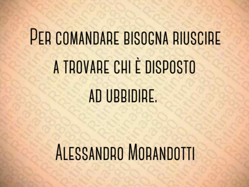 Per comandare bisogna riuscire a trovare chi è disposto ad ubbidire. Alessandro Morandotti