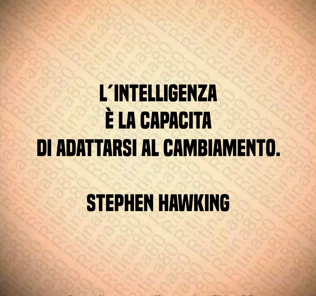 L´intelligenza è la capacita di adattarsi al cambiamento. Stephen Hawking